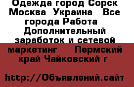 Одежда город Сорск Москва, Украина - Все города Работа » Дополнительный заработок и сетевой маркетинг   . Пермский край,Чайковский г.